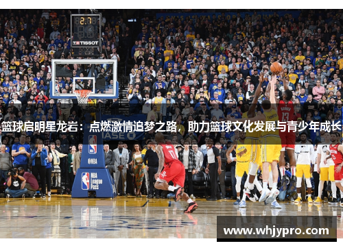 篮球启明星龙岩：点燃激情追梦之路，助力篮球文化发展与青少年成长