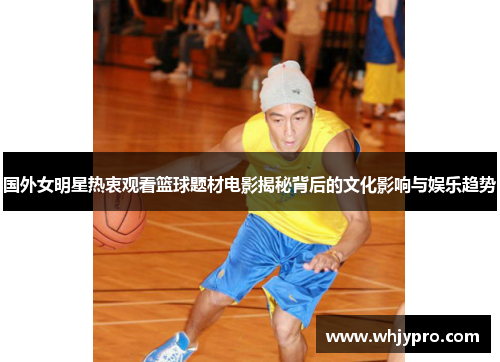 国外女明星热衷观看篮球题材电影揭秘背后的文化影响与娱乐趋势