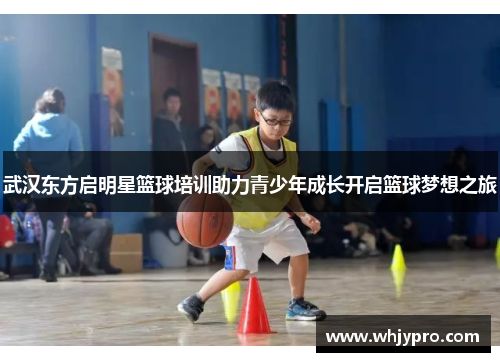 武汉东方启明星篮球培训助力青少年成长开启篮球梦想之旅