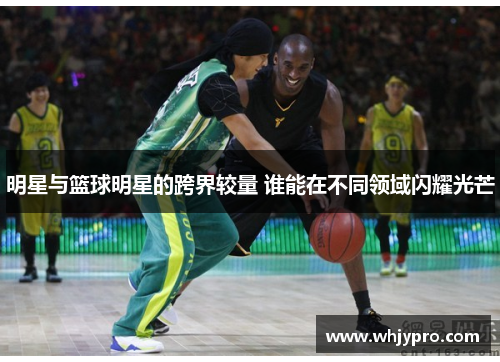 明星与篮球明星的跨界较量 谁能在不同领域闪耀光芒
