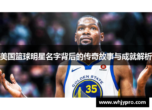 美国篮球明星名字背后的传奇故事与成就解析