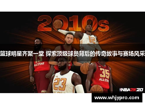 篮球明星齐聚一堂 探索顶级球员背后的传奇故事与赛场风采