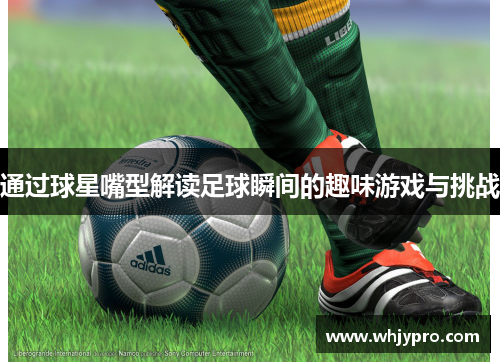 通过球星嘴型解读足球瞬间的趣味游戏与挑战