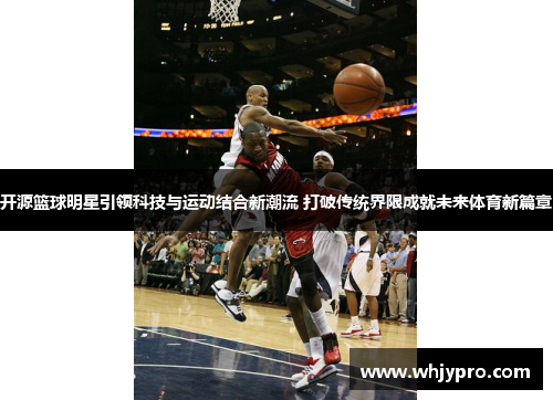 开源篮球明星引领科技与运动结合新潮流 打破传统界限成就未来体育新篇章
