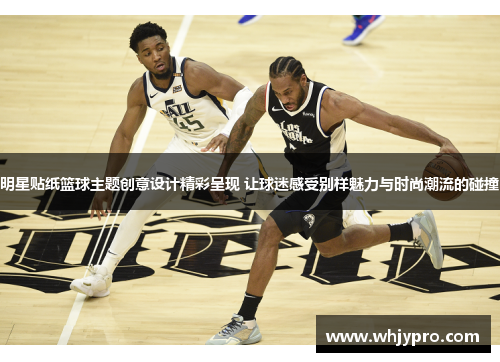 明星贴纸篮球主题创意设计精彩呈现 让球迷感受别样魅力与时尚潮流的碰撞