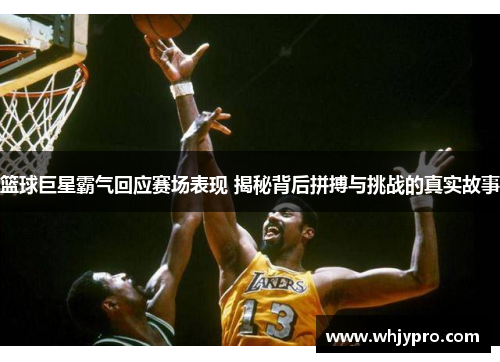 篮球巨星霸气回应赛场表现 揭秘背后拼搏与挑战的真实故事