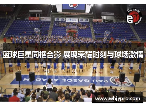 篮球巨星同框合影 展现荣耀时刻与球场激情