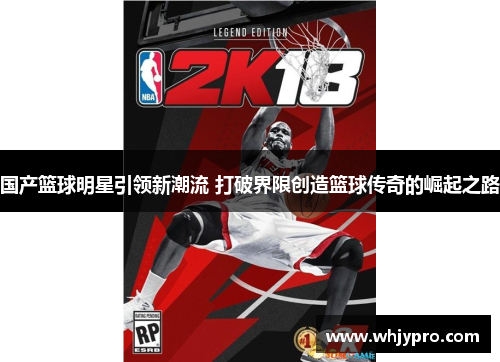 国产篮球明星引领新潮流 打破界限创造篮球传奇的崛起之路