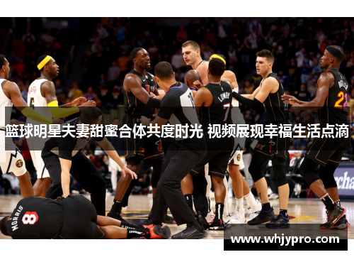 篮球明星夫妻甜蜜合体共度时光 视频展现幸福生活点滴