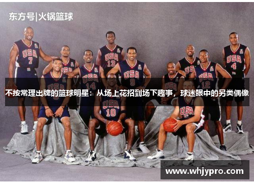 不按常理出牌的篮球明星：从场上花招到场下趣事，球迷眼中的另类偶像